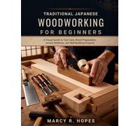 Traditional Japanese Woodworking for Beginners: A Visual Guide to Tool Care, Wood Preparation, Joinery Methods, and Skill-Building Projects