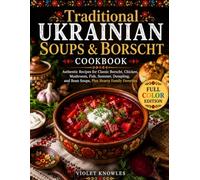 Traditional Ukrainian Soups & Borscht Cookbook: Authentic Recipes for Classic Borscht, Chicken, Mushroom, Fish, Summer, Dumpling, and Bean Soups, Plus Hearty Family Favorites
