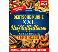 TRADITIONELLE DEUTSCHE KüCHE XXL HEIßLUFTFRITTEUSE REZEPTBUCH: Authentische Rezepte für knusprige und gesunde Gerichte - komplett oder teilweise mit der Heißluftfritteuse zubereitet.