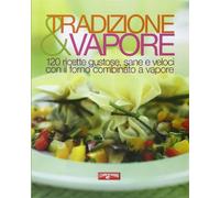 Tradizione & vapore. 120 ricette gustose, sane e veloci con il forno combinato a vapore