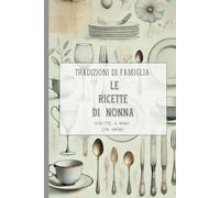 Tradizioni di Famiglia Le ricette di Nonna: Quaderno per Annotare e Custodire Fino a 150 Ricette di Famiglia