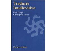 Tradurre l'audiovisivo - Perego Elisa, Taylor Christopher