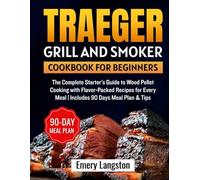 Traeger grill and smoker cookbook for beginners: The Complete Starter’s Guide to Wood Pellet Cooking with Flavor-Packed Recipes for Every Meal | Includes 90 Days Meal Plan & Tips