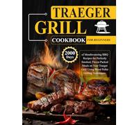Traeger Grill Cookbook for Beginners: 2000 Days of Mouthwatering BBQ Recipes for Perfectly Smoked, Flavor-Packed Meals on Your Traeger Grill Using Wood Pellet Grilling Techniques