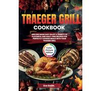 Traeger Grill Cookbook With Full Color Pictures: Grilling 101, Mouthwatering Traeger Grill Recipes, Step-by-Step Instructions, and Time-Saving Techniques