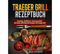Traeger Grill Rezeptbuch: Rauchig. Raffiniert. Unvergesslich. Die besten und leckersten Rezepte vom Traeger Grill