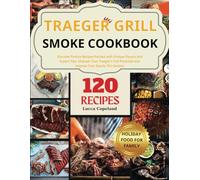 Traeger Grill Smoke Cookbook: Discover Festive Recipes Packed with Unique Flavors and Expert Tips. Unleash Your Traeger’s Full Potential and Impress Your Guests This Season