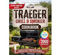 TRAEGER GRILL & SMOKER COOKBOOK: Master Your Grill Like A Pitmaster With 2000 Days Of delicious and easy recipes, Step-By-Step Smoking Techniques, And Expert Tips For Foolproof Grilling