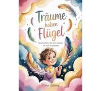 Träume haben Flügel - Geschichten, die Mut machen, an sich zu glauben: Mutmachende Vorlesegeschichten über Selbstvertrauen, Hoffnung und die Kraft der eigenen Träume