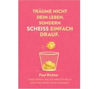 Träume nicht dein Leben, sondern Scheiß einfach drauf.