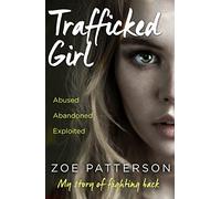 Trafficked Girl: Abused. Abandoned. Exploited. This Is My Story of Fighting Back.