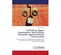Trafficking, Organ Exploitation, Mass Killing, Genocide against Amhara Communities: Assessing Claims of Trafficking, Organ Exploitation, Mass Killing, ... Risk of Genocide against Amhara Communities