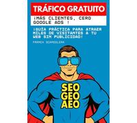 Tráfico gratuito: ¡más clientes, cero anuncios de Google !: Guía práctica para atraer miles de visitantes a tu web sin publicidad