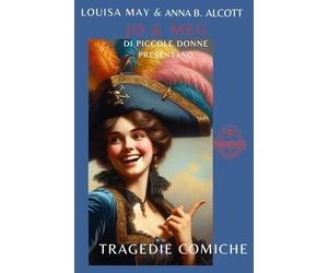 Tragedie Comiche: Scritte da ‘Jo’ e ‘Meg’ e recitate dalle ‘Piccole Donne’