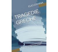 TRAGEDIE GRECHE: Antologia con letture e commenti delle tragedie di Eschilo, Sofocle, Euripide.