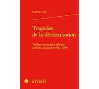 Tragedies De La Decolonisation: Theatre Francophone Africain, Caribeen, Malgache, 1942-1992