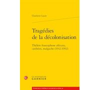 Tragedies De La Decolonisation: Theatre Francophone Africain, Caribeen, Malgache, 1942-1992