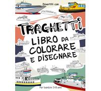 Traghetti Libro da Colorare e Disegnare per bambini 3 - 8 anni: Divertiti con il tuo bambino a colorare Traghetti moderni e vecchi ed a disegnare le ... da colorare per bambini fino agli 8 anni.