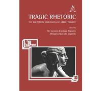 Tragic Rhetoric. The Rhetorical Dimensions of Greek Tragedy