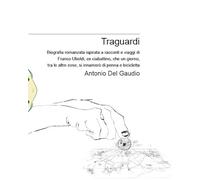 Traguardi. Biografia romanzata ispirata a racconti e viaggi di Franco Uboldi, ex ciabattino, che un giorno, tra le altre cose, si innamorò di penna e bicicletta. Nuova ediz.
