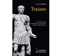 Traiano. Il principe ideale. Costruttore e conquistatore cambiò il volto d...