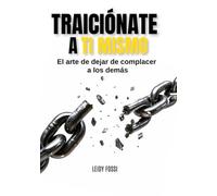 Traiciónate a ti mismo: El arte de dejar de complacer a los demás
