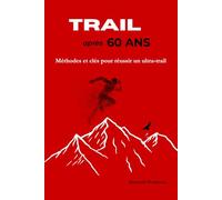 TRAIL après 60 ANS: Méthodes et clés pour réussir un ultra-trail