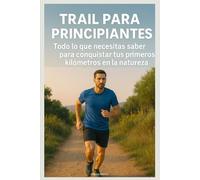 Trail para Principiantes: Todo lo que necesitas saber para conquistar tus primeros kilómetros en la naturaleza