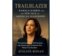 Trailblazer: Kamala Harris and the New Face of American Leadership: The Inspiring Journey, Bold Decisions, and Lasting Legacy of America’s First Woman Vice President