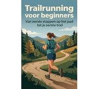 Trailrunning voor beginners: Van eerste stappen op het pad tot je eerste trail