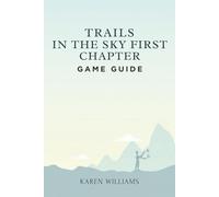 TRAILS IN THE SKY FIRST CHAPTER GAME GUIDE: Your Ultimate Companion for Journeys and Missions