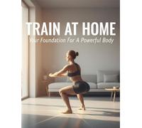 Train At Home: Your Foundation For A Powerful Body