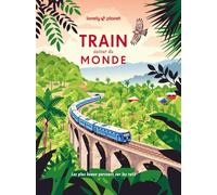 Train autour du monde: Les plus beaux itinéraires ferroviaires pour découvrir le monde