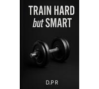 Train Hard but Smart- Der Fitness-Kompass für echte Veränderung: Mit System zu mehr Stärke, Klarheit und Lebensenergie