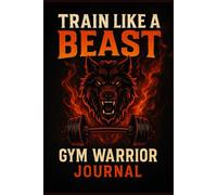 Train Like a Beast - Gym Warrior Journal: Unleash Your Strength, Discipline, and Warrior Mindset