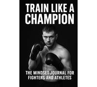 TRAIN LIKE A CHAMPION: Daily Mindset Journal for Fighters, Athletes & Warriors