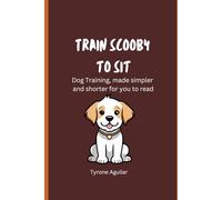 Train Scooby to Sit: Dog training, made simpler and shorter for you to read: 1