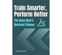 Train Smarter, Perform Better: The Busy Man's Workout Planner