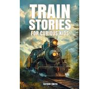Train Stories for Curious Kids: Explore the Fascinating Tales of Locomotives, Pioneer Engineers, and Railroad Mysteries! (Epic Tales for Curious Kids)