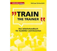 Train the Trainer: Das Arbeitshandbuch für Ausbilder und Dozenten