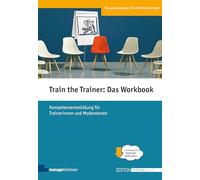 Train the Trainer: Das Workbook. Kompetenzentwicklung für Trainerinnen und Moderatoren