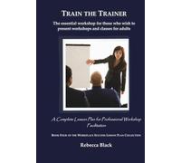 TRAIN THE TRAINER: The essential workshop for those who wish to present workshops and classes for adults: A Complete Lesson Plan for Professional Workshop Facilitation