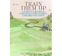 Train them up: A parent’s Journal checklist for Leading children by Faith