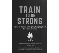 Train To Be Strong: Workout Planner & Weight Lifting Log Book for Men & Women: A 4-Month Strength Training Journal for Home or Gym, Track Workouts, ... %, Set SMART Goals and Log Personal Records