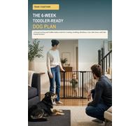 Train Together: The 6-Week Toddler-Ready Dog Plan: A Parent-Led Dog and Toddler Safety Guide for Crawling, Grabbing, Mealtimes, Toys, Safe Zones, and Calm Family Routines