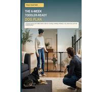 Train Together: The 6-Week Toddler-Ready Dog Plan: A Parent-Led Dog and Toddler Safety Guide for Crawling, Grabbing, Mealtimes, Toys, Safe Zones, and Calm Family Routines