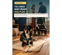 Train Together: The 8-W aby-Ready Dog Plan: A Reward-Based Guide to Preparing Your Dog for Newborn Sounds, Baby Gear, Changing Routines, Safe Introductions, and the First Weeks Home