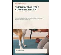 Train Together: The Basket-Muzzle Confidence Plan: A 6-W ooperative-Care Companion for Safe Fit Checks, Voluntary Nose-In Training, Comfortable ... Groomer Handoffs, and Calmer Real-Life Use