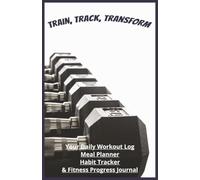Train, Track, Transform: Your Daily Workout Log, Meal Planner, Habit Tracker & Fitness Progress Journal| 5.5 x 8.5, 128 pages| 60-day fitness journal| 60 Meal Logs| 60 Workout Logs
