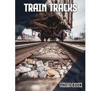 Train Tracks Photo Book: Railway Themed Photography Featuring Trains And Tracks | Perfect Gift For Train Hobbyists And Transportation Enthusiasts